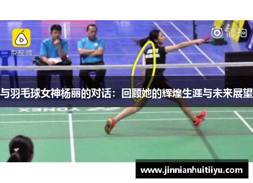 与羽毛球女神杨丽的对话：回顾她的辉煌生涯与未来展望