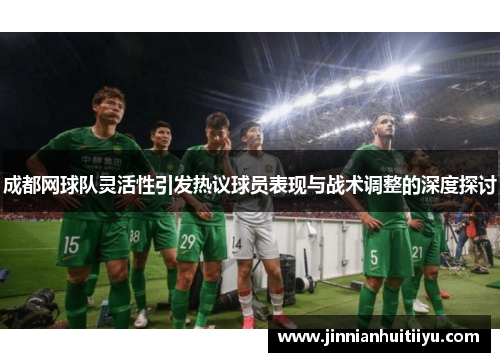 成都网球队灵活性引发热议球员表现与战术调整的深度探讨