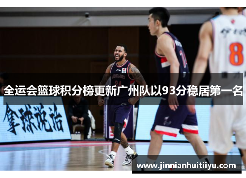 全运会篮球积分榜更新广州队以93分稳居第一名