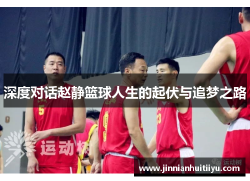 深度对话赵静篮球人生的起伏与追梦之路