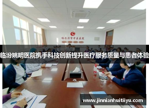 临汾姚明医院携手科技创新提升医疗服务质量与患者体验