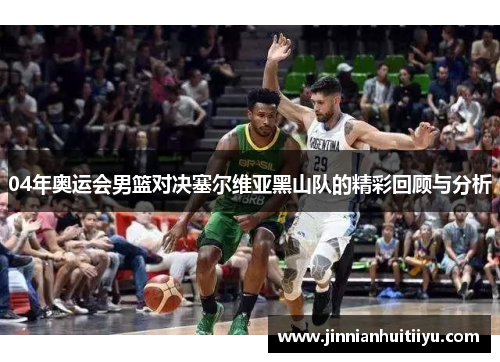 04年奥运会男篮对决塞尔维亚黑山队的精彩回顾与分析