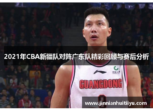 2021年CBA新疆队对阵广东队精彩回顾与赛后分析