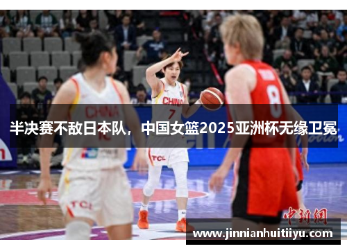 半决赛不敌日本队，中国女篮2025亚洲杯无缘卫冕