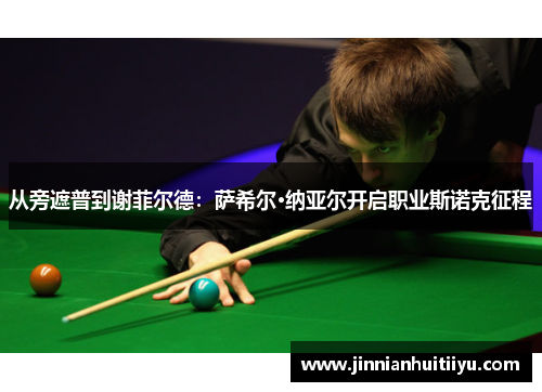 从旁遮普到谢菲尔德：萨希尔·纳亚尔开启职业斯诺克征程