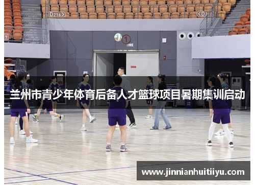 兰州市青少年体育后备人才篮球项目暑期集训启动