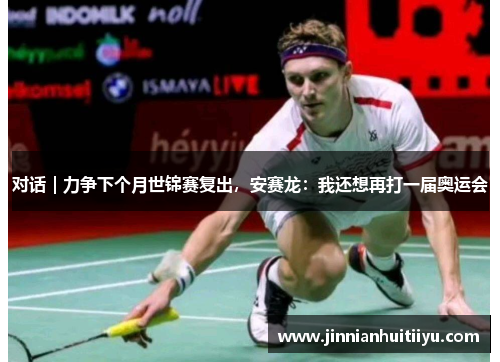 对话｜力争下个月世锦赛复出，安赛龙：我还想再打一届奥运会