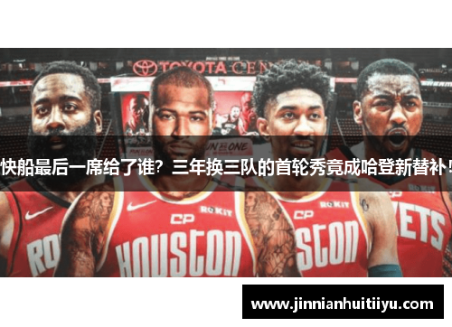 快船最后一席给了谁？三年换三队的首轮秀竟成哈登新替补！