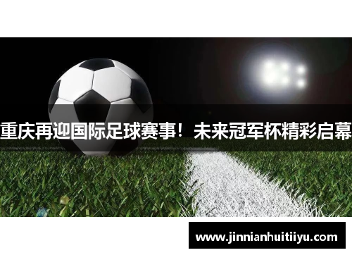 重庆再迎国际足球赛事！未来冠军杯精彩启幕